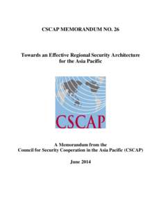 CSCAP MEMORANDUM NO. 26  Towards an Effective Regional Security Architecture for the Asia Pacific  A Memorandum from the