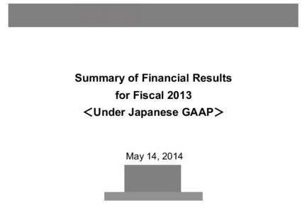 Summary of Financial Results for Fiscal 2013 ＜Under Japanese GAAP＞ May 14, 2014