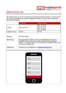 Mobile Sticky Ad Das Mobile Sticky Ad ist eine besonders aufmerksamkeitsstarke Werbeform, die dauerhaft am unteren Displayrand des mobilen Endgeräts sichtbar ist und auch beim Scrollen der Site positioniert bleibt. iOS 