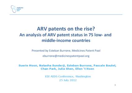 ARV	
  patents	
  on	
  the	
  rise?	
    An	
  analysis	
  of	
  ARV	
  patent	
  status	
  in	
  75	
  low-­‐	
  and	
   middle-­‐income	
  countries	
   	
   Presented	
  by	
  Esteban	
  Bu