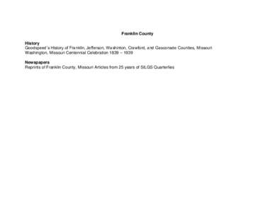 Franklin County History Goodspeed’s History of Franklin, Jefferson, Washinton, Crawford, and Gasconade Counties, Missouri Washington, Missouri Centennial Celebration 1839 – 1939 Newspapers Reprints of Franklin County