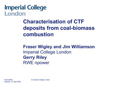 Characterisation of CTF deposits from coal-biomass combustion Fraser Wigley and Jim Williamson Imperial College London Gerry Riley