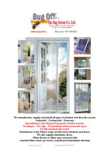 www.bug-off.ie  We manufacture, supply and install all types of window and door fly screens. Industrial - Commercial - Domestic Specializing in the Magnu B magnetic window screens. No hinges – No clips - No problems wi