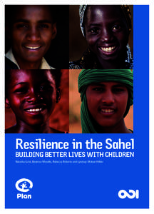 Resilience in the Sahel BUILDING BETTER LIVES WITH CHILDREN Natasha Grist, Beatrice Mosello, Rebecca Roberts and Lyndsay Mclean Hilker About Plan International Plan has been working for and with children for more
