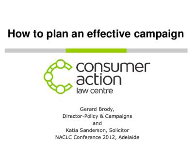 How to plan an effective campaign  Gerard Brody, Director-Policy & Campaigns and Katia Sanderson, Solicitor