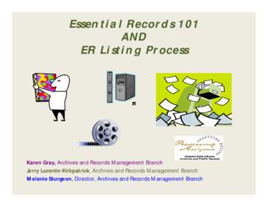 Essential Records 101 AND ER Listing Process Karen Gray, Archives and Records Management Branch Jerry Lucente-Kirkpatrick, Archives and Records Management Branch