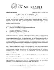 FOR IMMEDIATE RELEASE  Contact: Jim Hurley at[removed]Five TJJD Facilities Certified PREA Compliant Five juvenile justice facilities operated by the Texas Juvenile Justice Department have been certified as