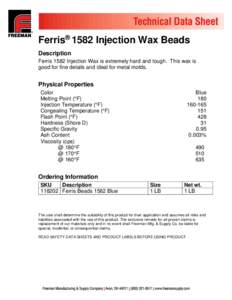 Ferris® 1582 Injection Wax Beads Description Ferris 1582 Injection Wax is extremely hard and tough. This wax is good for fine details and ideal for metal molds.  Physical Properties