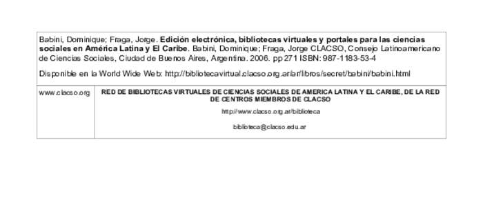 Babini, Dominique; Fraga, Jorge. Edición electrónica, bibliotecas virtuales y portales para las ciencias sociales en América Latina y El Caribe. Babini, Dominique; Fraga, Jorge CLACSO, Consejo Latinoamericano de Cienc