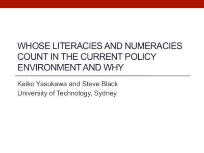 WHOSE LITERACIES AND NUMERACIES COUNT IN THE CURRENT POLICY ENVIRONMENT AND WHY Keiko Yasukawa and Steve Black University of Technology, Sydney