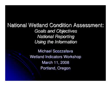 National Wetland Condition Assessment: Goals and Objectives National Reporting Using the Information Michael Scozzafava Wetland Indicators Workshop