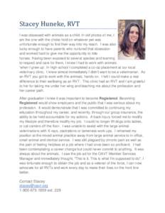 Stacey Huneke, RVT I was obsessed with animals as a child. In old photos of me, I am the one with the choke hold on whatever pet was unfortunate enough to find their way into my reach. I was also lucky enough to have par