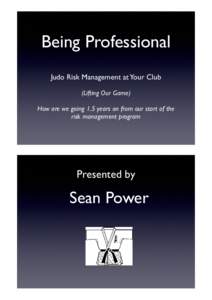 Being Professional Judo Risk Management at Your Club (Lifting Our Game) How are we going 1.5 years on from our start of the risk management program