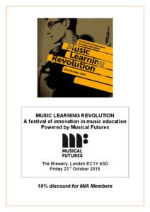 MUSIC LEARNING REVOLUTION A festival of innovation in music education Powered by Musical Futures The Brewery, London EC1Y 4SD Friday 23rd October 2015