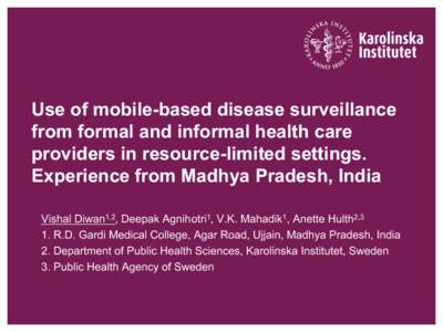 Use of mobile-based disease surveillance from formal and informal health care providers in resource-limited settings. Experience from Madhya Pradesh, India Vishal Diwan1,2, Deepak Agnihotri1, V.K. Mahadik1, Anette Hulth2