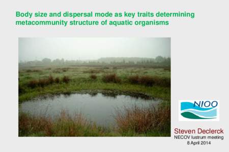 Body size and dispersal mode as key traits determining metacommunity structure of aquatic organisms Steven Declerck NECOV lustrum meeting 8 April 2014