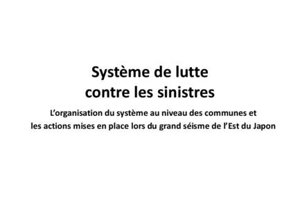 Système de lutte contre les sinistres L’organisation du système au niveau des communes et les actions mises en place lors du grand séisme de l’Est du Japon  Table des matières