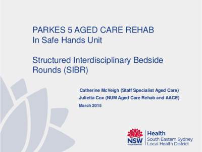 PARKES 5 AGED CARE REHAB In Safe Hands Unit Structured Interdisciplinary Bedside Rounds (SIBR) Catherine McVeigh (Staff Specialist Aged Care) Julietta Cox (NUM Aged Care Rehab and AACE)