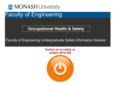 Faculty of Engineering Occupational Health & Safety Faculty of Engineering Undergraduate Safety Information Session Switch on to safety or switch off to life