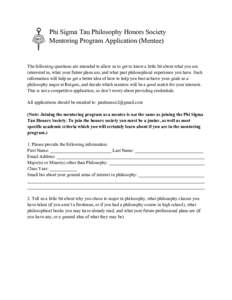 Phi Sigma Tau Philosophy Honors Society Mentoring Program Application (Mentee) The following questions are intended to allow us to get to know a little bit about what you are interested in, what your future plans are, an