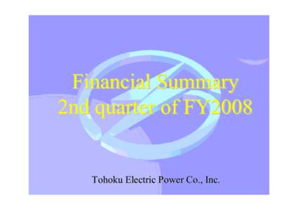 Financial Summary 2nd quarter of FY2008 Tohoku Electric Power Co., Inc.  Contents