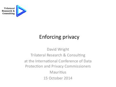 Enforcing privacy David Wright Trilateral Research & Consulting at the International Conference of Data Protection and Privacy Commissioners Mauritius