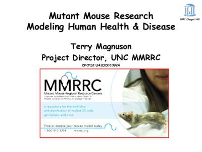 Mutant Mouse Research Modeling Human Health & Disease Terry Magnuson Project Director, UNC MMRRC