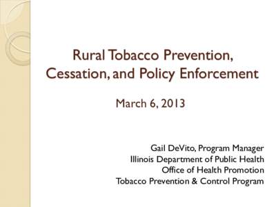 Rural Tobacco Prevention, Cessation, and Policy Enforcement March 6, 2013 Gail DeVito, Program Manager Illinois Department of Public Health