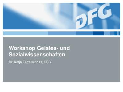 Workshop Geistes- und Sozialwissenschaften Dr. Katja Fettelschoss, DFG Um was geht es hier und heute? Was erwartet Sie?