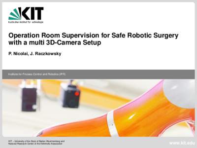 Operation Room Supervision for Safe Robotic Surgery with a multi 3D-Camera Setup P. Nicolai, J. Raczkowsky Institute for Process Control and Robotics (IPR)