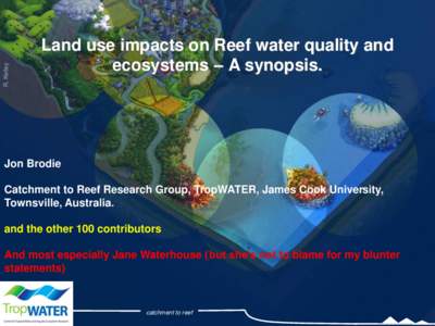 R. Kelley  Land use impacts on Reef water quality and ecosystems – A synopsis.  Jon Brodie