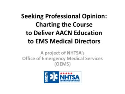 Seeking Professional Opinion: Charting the Course to Deliver AACN Education to EMS Medical Directors A project of NHTSA’s Office of Emergency Medical Services