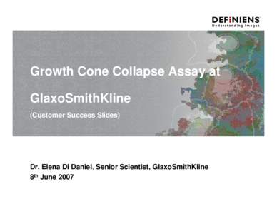 Growth Cone Collapse Assay at GlaxoSmithKline (Customer Success Slides) Dr. Elena Di Daniel, Senior Scientist, GlaxoSmithKline 8th June 2007