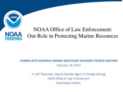 NOAA Office of Law Enforcement: Our Role in Protecting Marine Resources FLORIDA KEYS NATIONAL MARINE SANCTUARY ADVISORY COUNCIL MEETING February 18, 2014 H. Jeff Radonski, Deputy Special Agent in Charge (Acting)