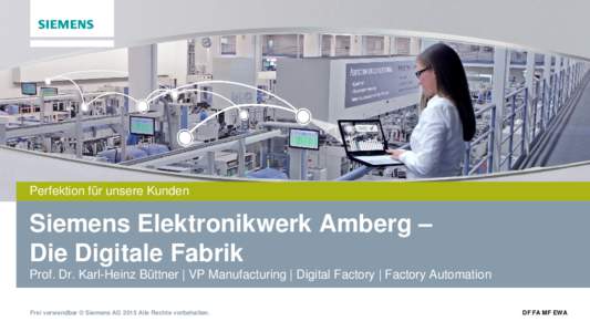 Siemens Elektronikwerk Amberg – Die Digitale Fabrik Prof. Dr. Karl-Heinz Büttner | VP Manufacturing | Digital Factory | Factory Automation