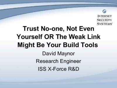 Trust No-one, Not Even Yourself OR The Weak Link Might Be Your Build Tools David Maynor Research Engineer ISS X-Force R&D