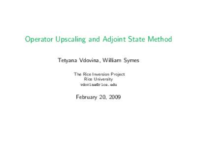 Operator Upscaling and Adjoint State Method Tetyana Vdovina, William Symes The Rice Inversion Project Rice University 