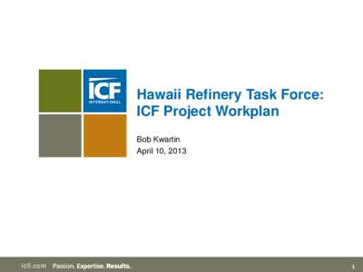 Hawaii Refinery Task Force: ICF Project Workplan Bob Kwartin April 10, 2013  icfi.com