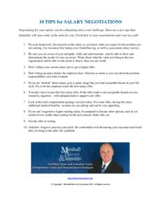 10 TIPS for SALARY NEGOTIATIONS Negotiating for your salary can be exhausting and a real challenge. Here are a few tips that hopefully will ease some of the pain for you. Good luck in your negotiations and your new job! 