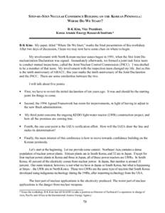 STEP-BY-STEP NUCLEAR CONFIDENCE BUILDING ON THE KOREAN PENINSULA: WHERE DO WE START? B-K Kim, Vice President, Korea Atomic Energy Research Institute*  B-K Kim: My paper, titled “Where Do We Start,” marks the final pr