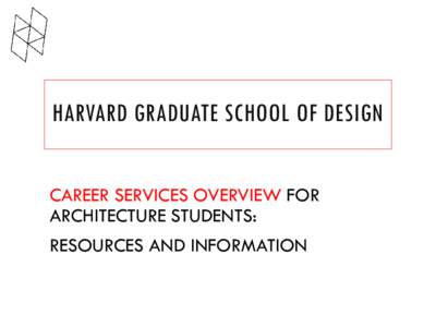 HARVARD GRADUATE SCHOOL OF DESIGN CAREER SERVICES OVERVIEW FOR ARCHITECTURE STUDENTS: RESOURCES AND INFORMATION