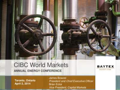 CIBC World Markets ANNUAL ENERGY CONFERENCE Toronto, Ontario April 2, 2014  James Bowzer