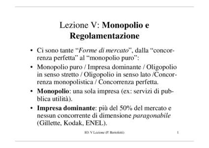 Lezione V: Monopolio e Regolamentazione • Ci sono tante “Forme di mercato”, dalla “concorrenza perfetta” al “monopolio puro”: • Monopolio puro / Impresa dominante / Oligopolio in senso stretto / Oligopoli