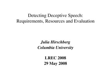 Detecting Deceptive Speech: Requirements, Resources and Evaluation Julia Hirschberg Columbia University LREC 2008