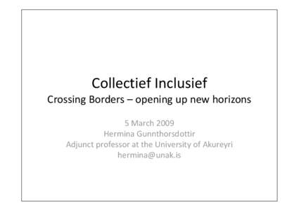 Collectief Inclusief  Crossing Borders – opening up new horizons 5 March 2009 Hermina Gunnthorsdottir Adjunct professor at the University of Akureyri