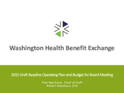Washington Health Benefit Exchange[removed]Draft Baseline Operating Plan and Budget for Board Meeting Pam MacEwan, Chief of Staff Robert Nakahara, CFO