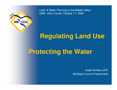 Land & Water Planning in the Middle Valley UNM Utton Center, October 17, 2008 Regulating Land Use Protecting the Water Joseph Quintana, AICP