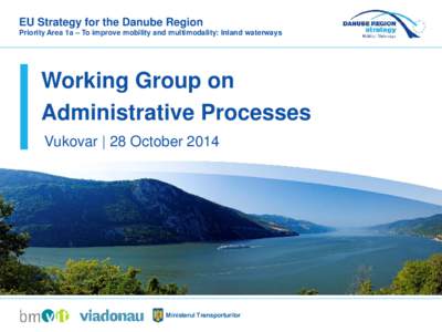 EU Strategy for the Danube Region Priority Area 1a – To improve mobility and multimodality: Inland waterways Working Group on Administrative Processes Vukovar | 28 October 2014