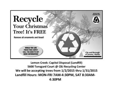 Lemon Creek: Capitol Disposal (Landfill[removed]Tonsgard Court @ CBJ Recycling Center We will be accepting trees from[removed]thru[removed]Landfill Hours: MON-FRI 7AM-4:30PM, SAT 8:30AM4:30PM