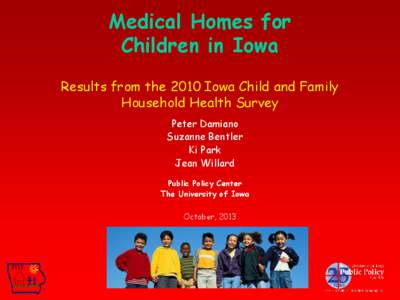 Medical Homes for Children in Iowa Results from the 2010 Iowa Child and Family Household Health Survey Peter Damiano Suzanne Bentler